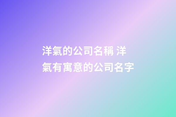 洋氣的公司名稱 洋氣有寓意的公司名字-第1張-公司起名-玄機派
